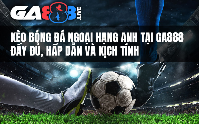 Kèo Bóng Đá Ngoại Hạng Anh Tại GA888 – Đầy Đủ, Hấp Dẫn Và Kịch Tính Kèo Bóng Đá Ngoại Hạng Anh Tại GA888 - Đầy Đủ, Hấp Dẫn Và Kịch Tính