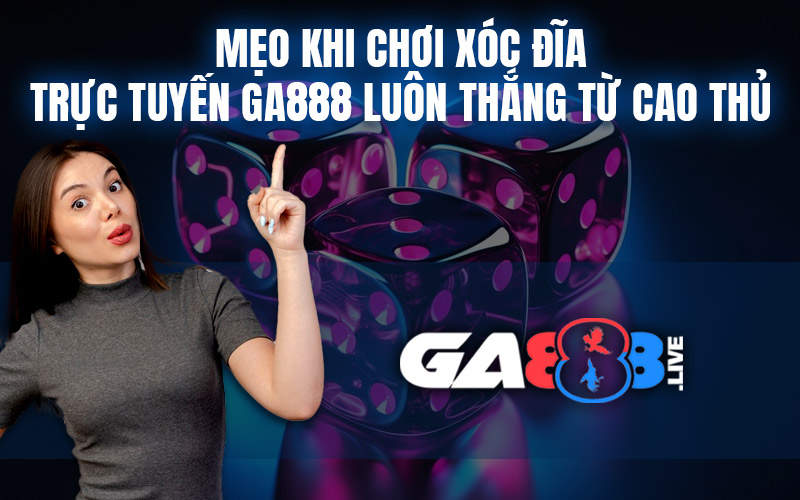 Mẹo Khi Chơi Xóc Đĩa Trực Tuyến GA888 Luôn Thắng Từ Cao Thủ Mẹo Khi Chơi Xóc Đĩa Trực Tuyến GA888 Luôn Thắng Từ Cao Thủ